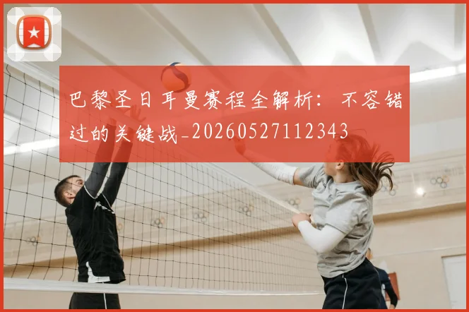巴黎圣日耳曼赛程全解析：不容错过的关键战_20260527112343