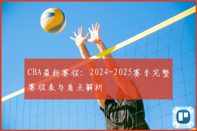 CBA最新赛程：2024-2025赛季完整赛程表与看点解析