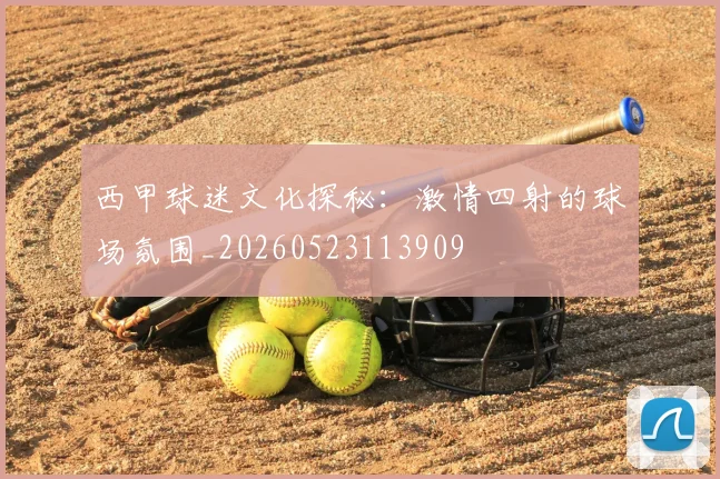 西甲球迷文化探秘:激情四射的球场氛围_20260523113909