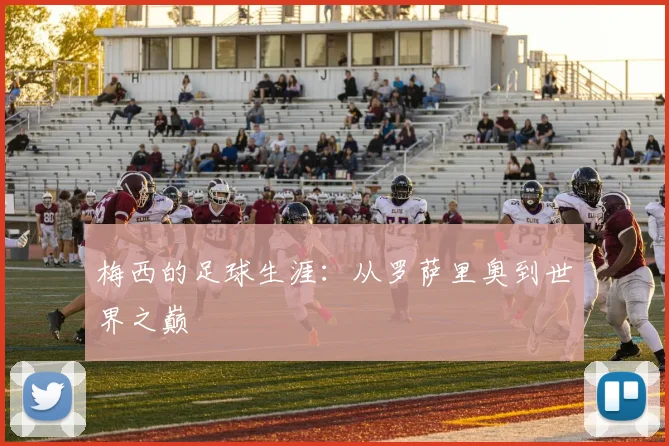梅西的足球生涯：从罗萨里奥到世界之巅
