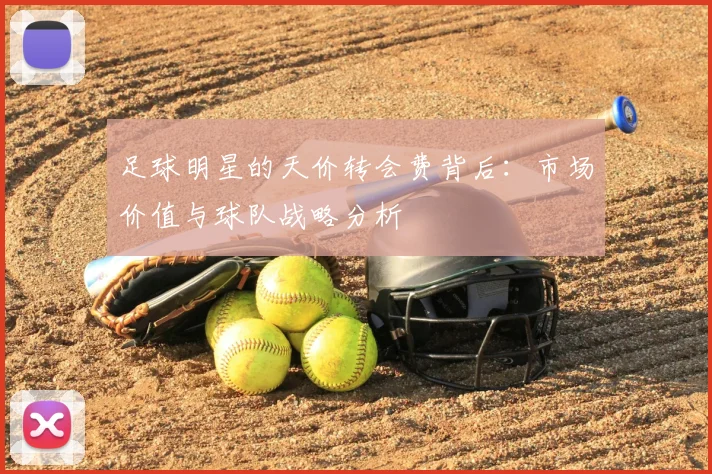 足球明星的天价转会费背后:市场价值与球队战略分析