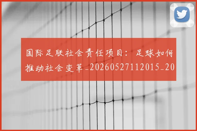 国际足联社会责任项目：足球如何推动社会变革_20260527112015_20260609132919