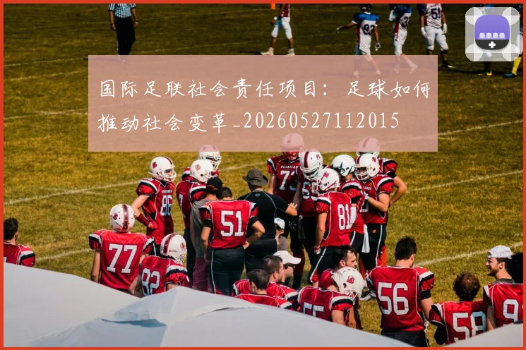国际足联社会责任项目：足球如何推动社会变革_20260527112015
