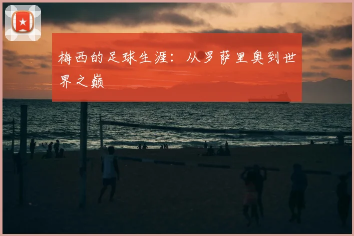 梅西的足球生涯：从罗萨里奥到世界之巅