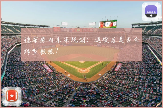 德布劳内未来规划:退役后是否会转型教练?