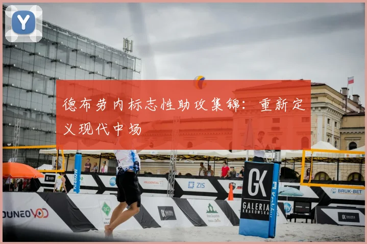 德布劳内标志性助攻集锦：重新定义现代中场