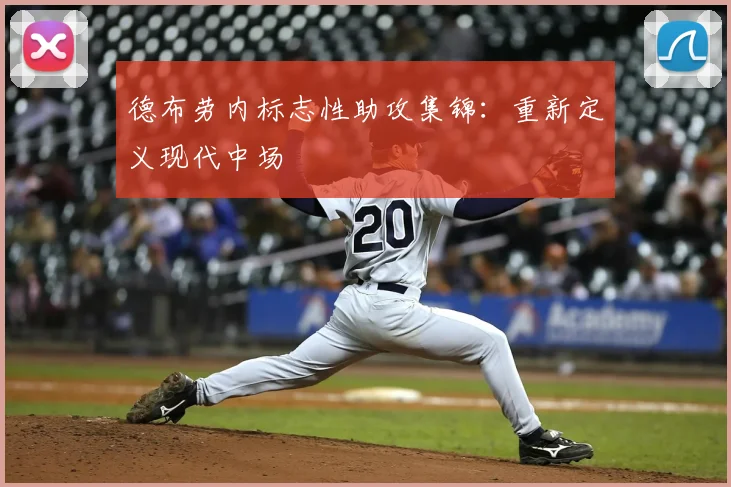 德布劳内标志性助攻集锦:重新定义现代中场