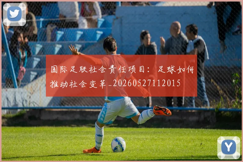 国际足联社会责任项目:足球如何推动社会变革_20260527112015