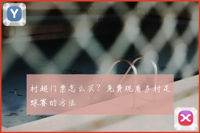 村超门票怎么买？免费观看乡村足球赛的方法