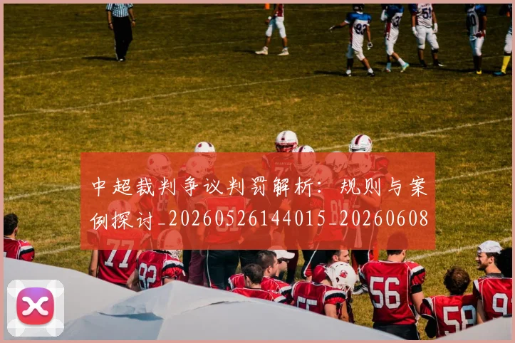 中超裁判争议判罚解析:规则与案例探讨_20260526144015_20260608142610