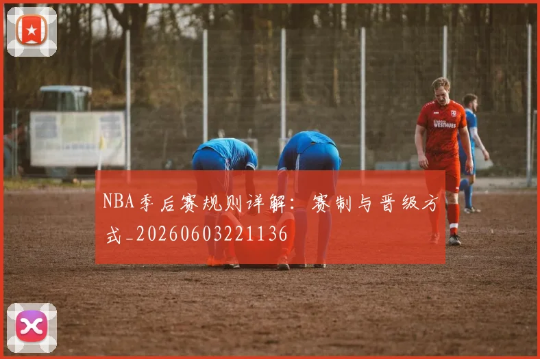 NBA季后赛规则详解:赛制与晋级方式_20260603221136
