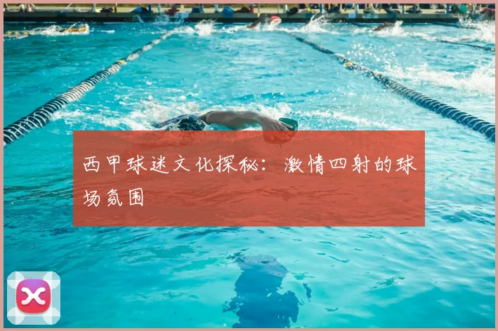 西甲球迷文化探秘:激情四射的球场氛围