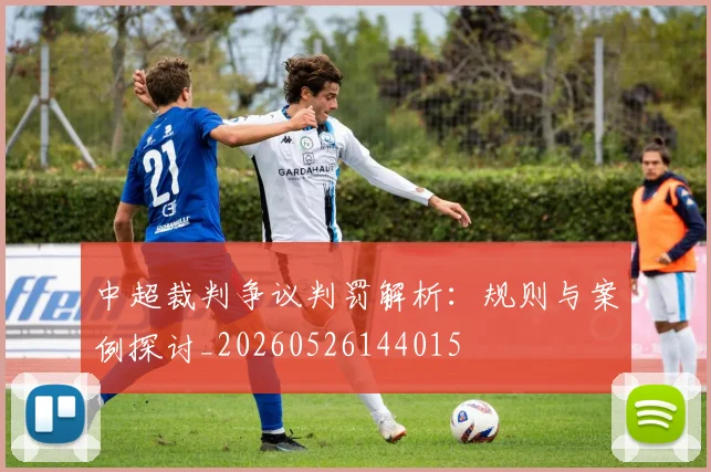 中超裁判争议判罚解析：规则与案例探讨_20260526144015