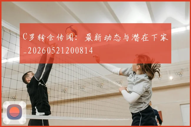 C罗转会传闻:最新动态与潜在下家_20260521200814