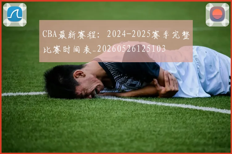 CBA最新赛程：2024-2025赛季完整比赛时间表_20260526125103